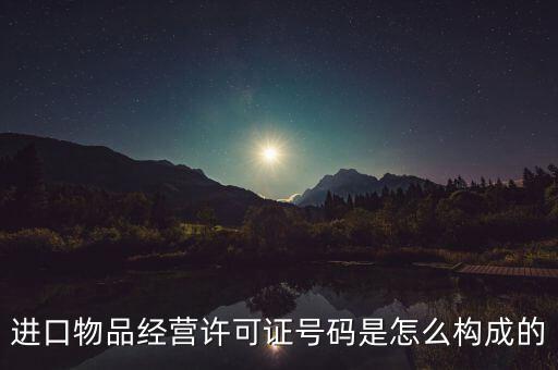 代理進(jìn)口貨物證明號(hào)是什么，進(jìn)口物品經(jīng)營(yíng)許可證號(hào)碼是怎么構(gòu)成的