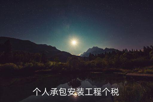 個人安裝工程 個稅按什么計征，個人承包安裝工程個稅