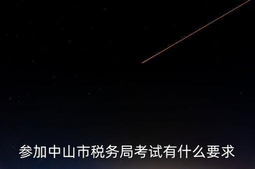 考廣州地稅要什么條件，參加中山市稅務(wù)局考試有什么要求