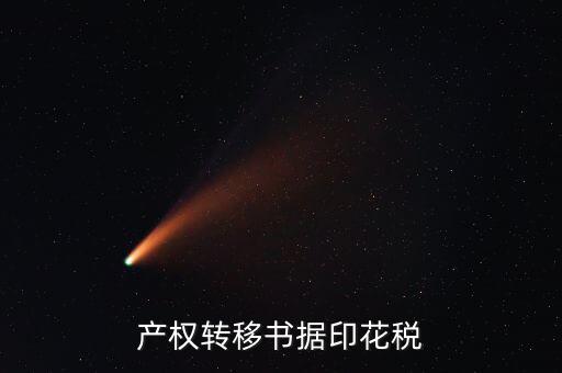 印花稅產(chǎn)權(quán)轉(zhuǎn)移數(shù)據(jù)包括什么意思，產(chǎn)權(quán)轉(zhuǎn)移書據(jù)印花稅