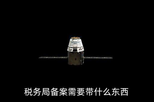 稅務備案財務制度上傳什么資料，稅務備案需要什么資料