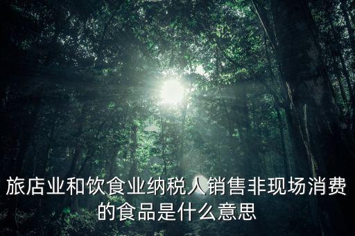 什么叫非現(xiàn)場(chǎng)消費(fèi)食品，銷售非現(xiàn)場(chǎng)消費(fèi)的食物就屬于銷售貨物按17稅率計(jì)算但是我看到