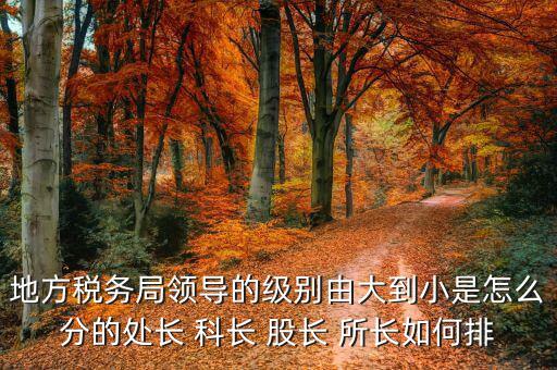 市地稅局科長什么級(jí)別，社保分局和稅務(wù)分局的科長股長是屬于哪類等級(jí)的官