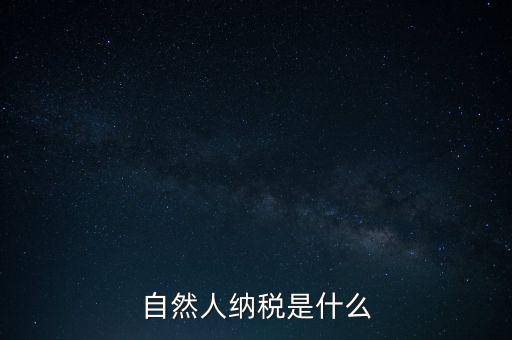 什么是自然人納稅人，納稅人分為三類