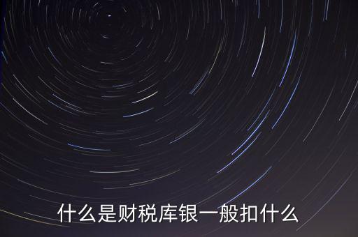 銀行財(cái)稅庫銀是什么扣款，什么是財(cái)稅庫銀一般扣什么