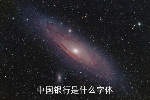 中國銀行 是什么字體，中國銀行是什么字體