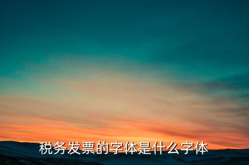 地稅書法寫什么，稅務發(fā)票的字體是什么字體