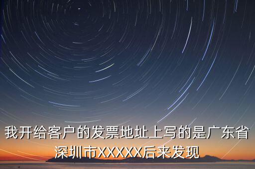 發(fā)票的地址是什么情況，我開(kāi)給客戶(hù)的發(fā)票地址上寫(xiě)的是廣東省深圳市XXXXX后來(lái)發(fā)現(xiàn)