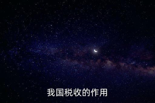 國家稅收的作用是什么，我國稅收的作用