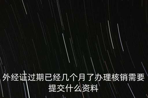 過期的外經(jīng)證核銷需要什么資料，外經(jīng)證注銷需要帶哪些資料