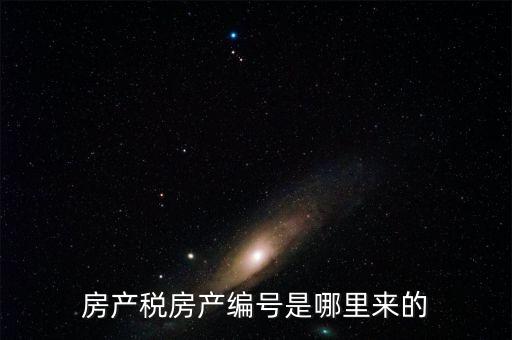 房產(chǎn)稅房產(chǎn)編號(hào)是哪里來的
