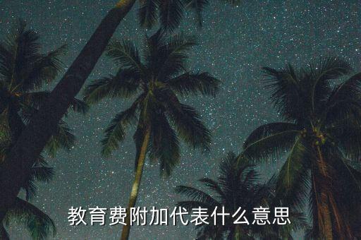 什么是教育稅附加費(fèi)，教育費(fèi)附加代表什么意思