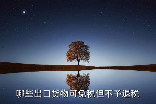 什么商品出口不退稅，出口免稅不退稅主要適用于什么情形