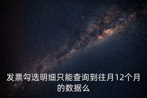 勾選平臺(tái)能查到什么時(shí)間的發(fā)票，發(fā)票勾選明細(xì)只能查詢到往月12個(gè)月的數(shù)據(jù)么
