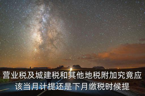 營業(yè)稅什么時候計提，營業(yè)稅及城建稅和其他地稅附加究竟應(yīng)該當(dāng)月計提還是下月繳稅時候提