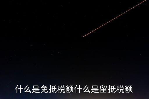 增值稅免抵額指什么，什么是免抵稅額什么是留抵稅額