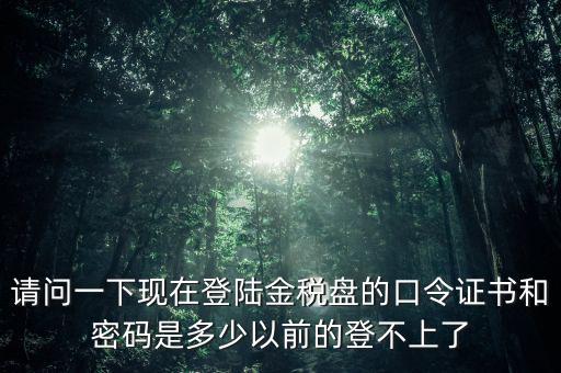 金稅盤證書密碼是什么，增值稅發(fā)票稅控開(kāi)票軟件金稅盤版用戶密碼和證書口令忘記了怎么