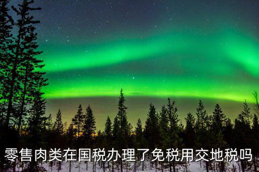 銷售肉制品免什么稅，肉類現(xiàn)在免稅嗎