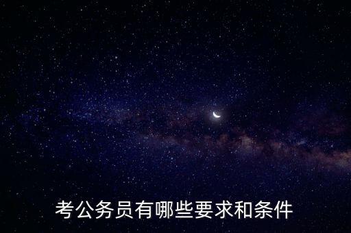 對新進公務(wù)員要求是什么，報考公務(wù)員的要求是什么呢