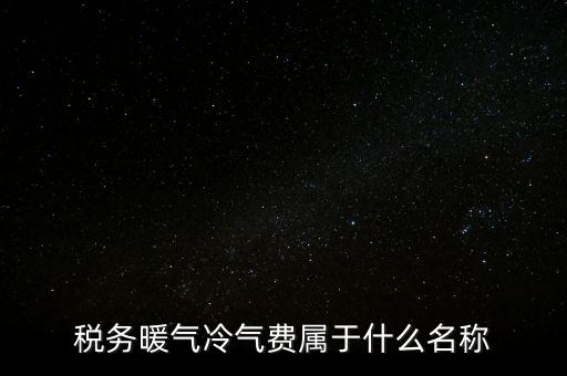 稅務(wù)暖氣冷氣費(fèi)屬于什么名稱(chēng)