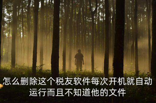 怎么刪除這個稅友軟件每次開機(jī)就自動運行而且不知道他的文件
