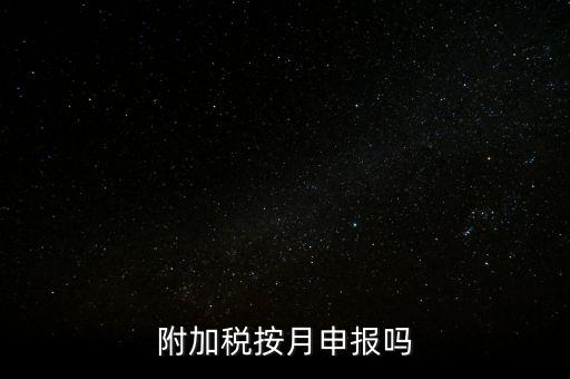 附加稅一般什么時(shí)候申報(bào)，專項(xiàng)扣除什么時(shí)候申報(bào)