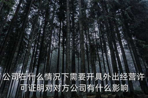 公司在什么情況下需要開具外出經(jīng)營許可證明對(duì)對(duì)方公司有什么影響