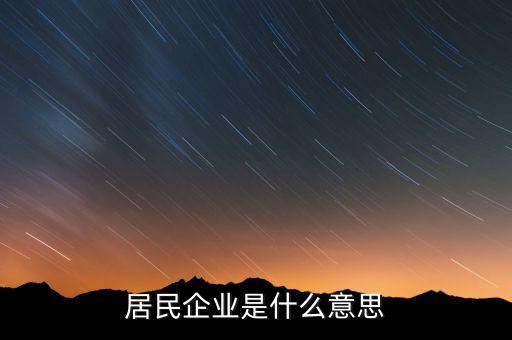 什么叫居民企業(yè)，居民企業(yè)是什么意思