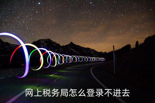 網(wǎng)上稅務局怎么登錄不進去