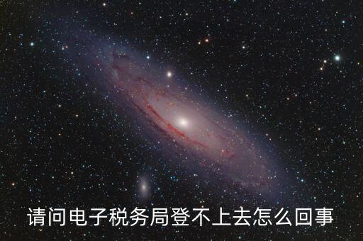 四川省網(wǎng)上稅務(wù)局為什么登不上，四川省電子稅務(wù)局登錄不了出現(xiàn)客戶端異常