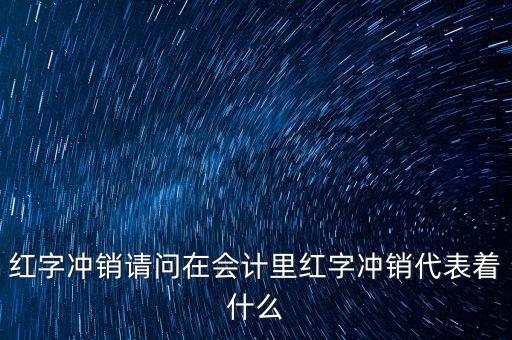 紅字沖銷請(qǐng)問(wèn)在會(huì)計(jì)里紅字沖銷代表著什么