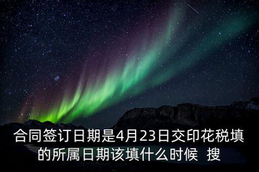 房租印花稅所屬期按什么天，合同簽訂日期是4月23日交印花稅填的所屬日期該填什么時(shí)候  搜
