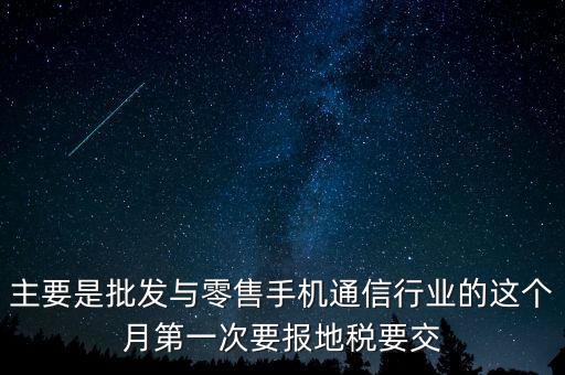 什么叫導稅，主要是批發(fā)與零售手機通信行業(yè)的這個月第一次要報地稅要交