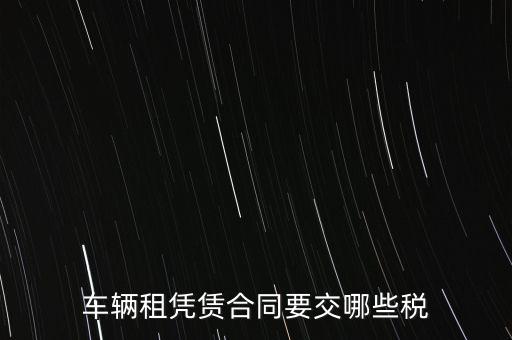 車(chē)輛租憑賃合同要交哪些稅