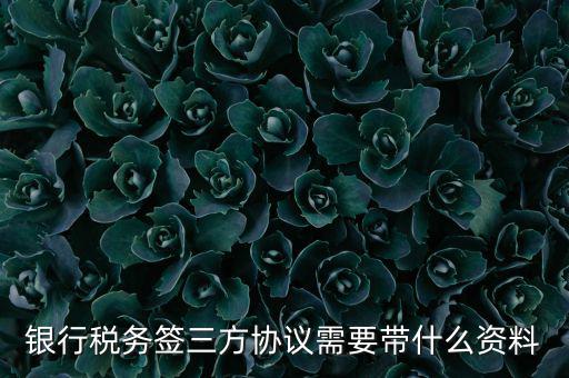 銀稅協(xié)議需要什么證件，銀行稅務(wù)簽三方協(xié)議需要帶什么資料
