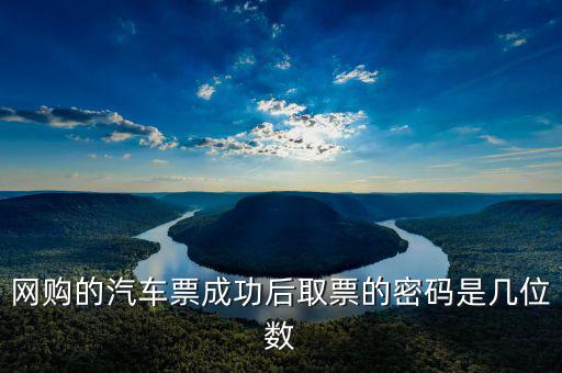 網(wǎng)購(gòu)的汽車票成功后取票的密碼是幾位數(shù)