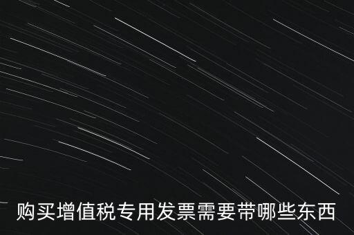 購發(fā)票需要帶什么，購買增值稅專用發(fā)票需要帶哪些東西