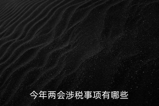今年兩會(huì)涉稅事項(xiàng)有哪些