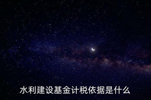 廣東省水利基金計(jì)稅根據(jù)什么，水利建設(shè)基金計(jì)稅依據(jù)是什么
