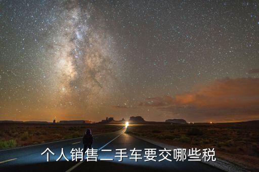銷售汽車是交什么稅，個(gè)人銷售二手車要交哪些稅