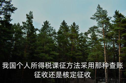 我國個(gè)人所得稅課征方法采用那種查賬征收還是核定征收