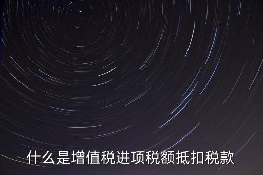什么是增值稅進(jìn)項稅額抵扣稅款