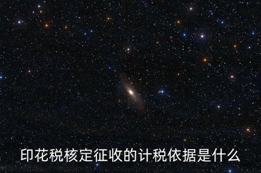 核定征收的印花稅是什么，印花稅核定征收的計稅依據(jù)是什么