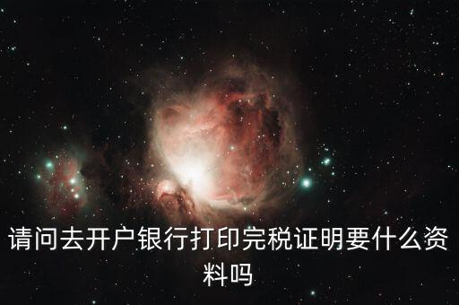 請(qǐng)問去開戶銀行打印完稅證明要什么資料嗎