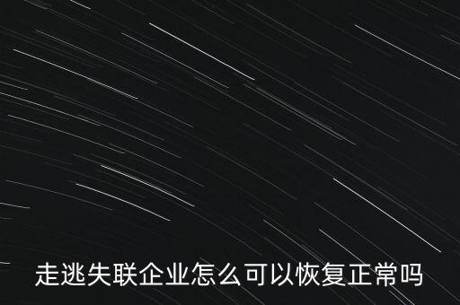 什么企業(yè)是走逃 失聯(lián) 企業(yè)，走逃失聯(lián)企業(yè)怎么可以恢復(fù)正常嗎