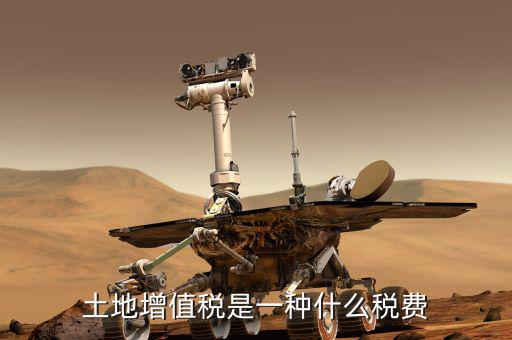 土地增值稅是什么，土地增值稅是一種什么稅費(fèi)