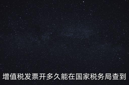 發(fā)票什么時(shí)候能查，增值稅發(fā)票開多久能在國家稅務(wù)局查到