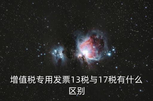 13是什么稅，增值稅專用發(fā)票13稅與17稅有什么區(qū)別