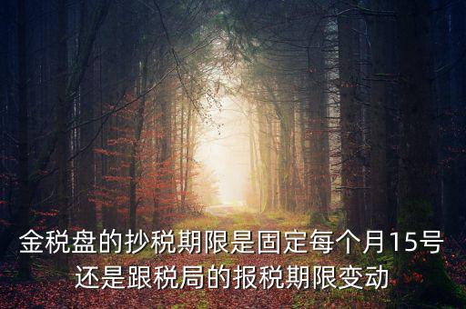 金稅盤的抄稅期限是固定每個(gè)月15號還是跟稅局的報(bào)稅期限變動