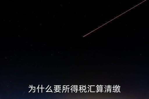 企業(yè)所得稅為什么要匯算清繳，企業(yè)所得稅每季度都要預(yù)繳那匯算清繳時(shí)為什么還要交